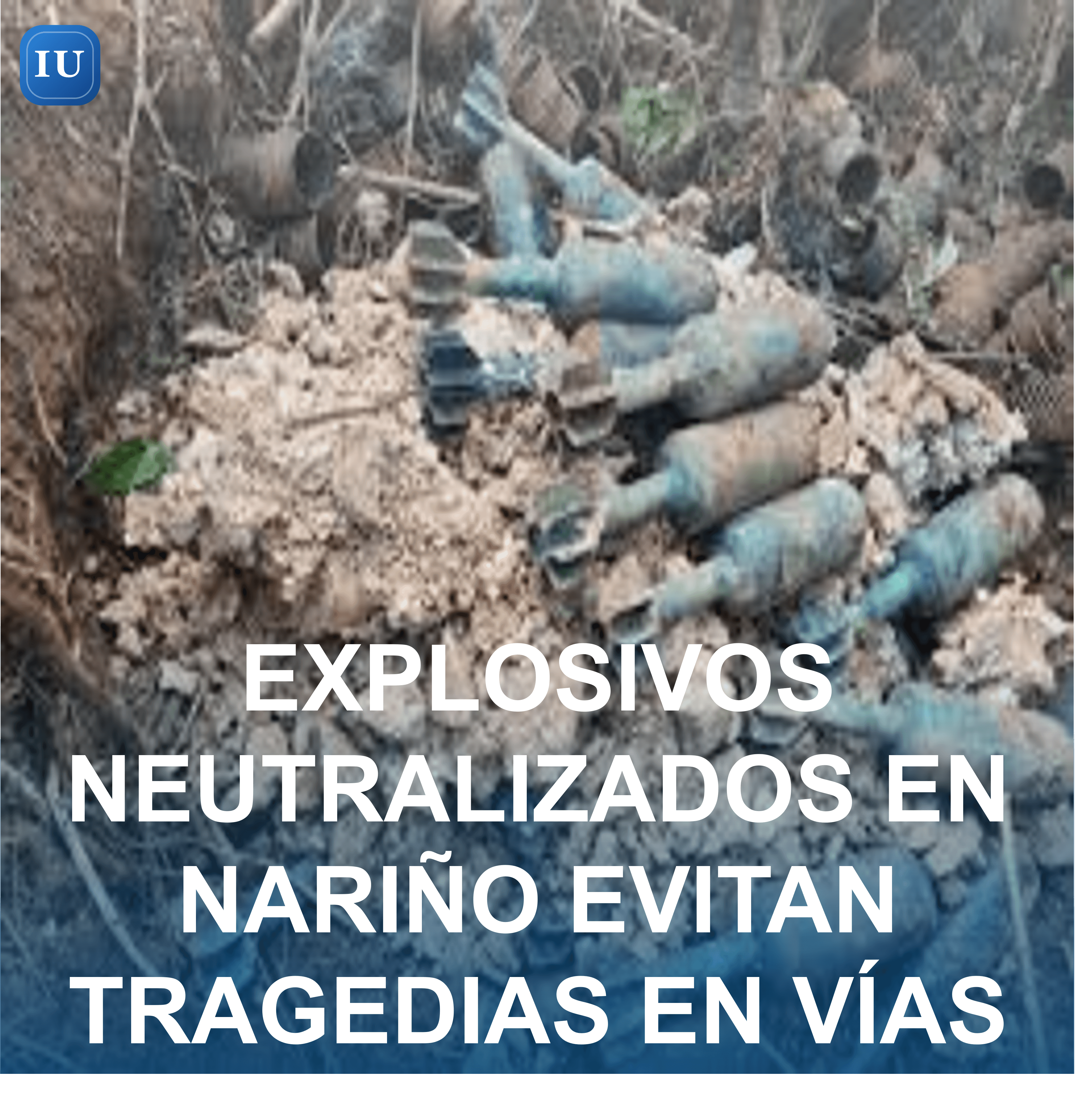 EXPLOSIVOS NEUTRALIZADOS EN NARIÑO EVITAN TRAGEDIAS EN VÍAS