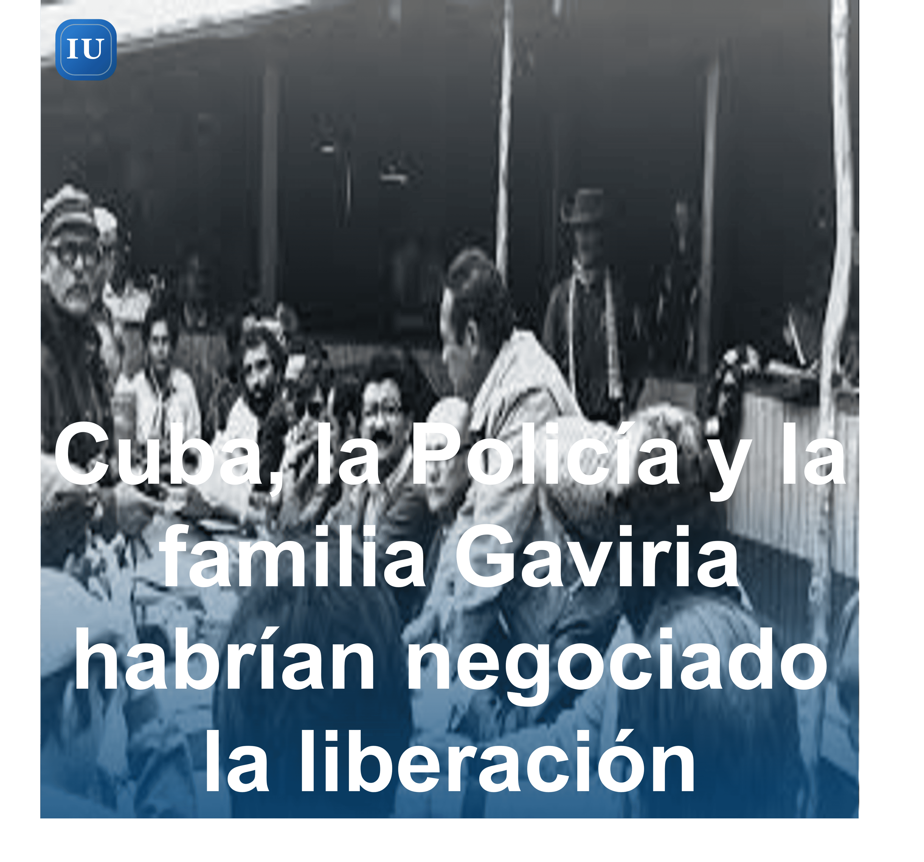 Cuba, la Policía y la familia Gaviria habrían negociado la liberación